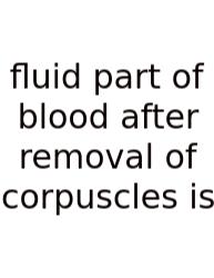 Fluid Part Of Blood After Removal Of Corpuscles Is