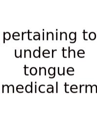 Pertaining To Under The Tongue Medical Term