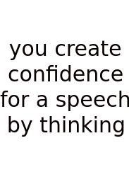 You Create Confidence For A Speech By Thinking